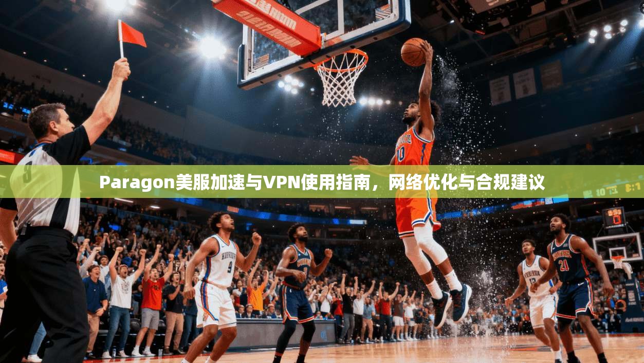 Paragon美服加速与VPN使用指南，网络优化与合规建议  第1张