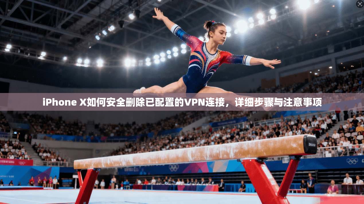 iPhone X如何安全删除已配置的VPN连接，详细步骤与注意事项  第1张