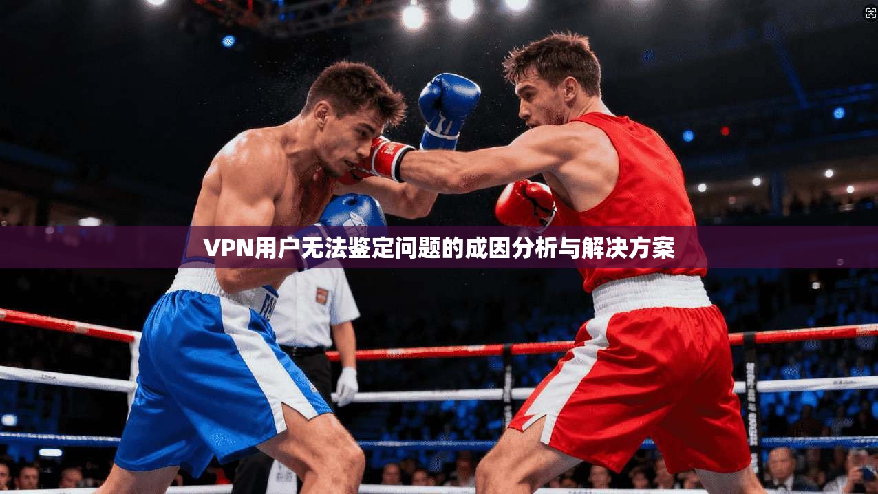 VPN用户无法鉴定问题的成因分析与解决方案  第1张