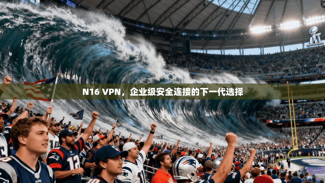 N16 VPN，企业级安全连接的下一代选择  第1张