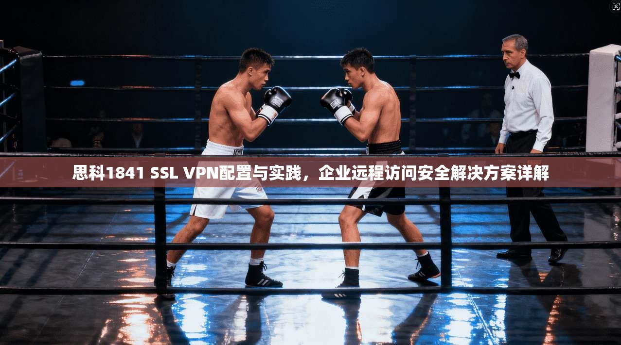 思科1841 SSL VPN配置与实践，企业远程访问安全解决方案详解  第1张