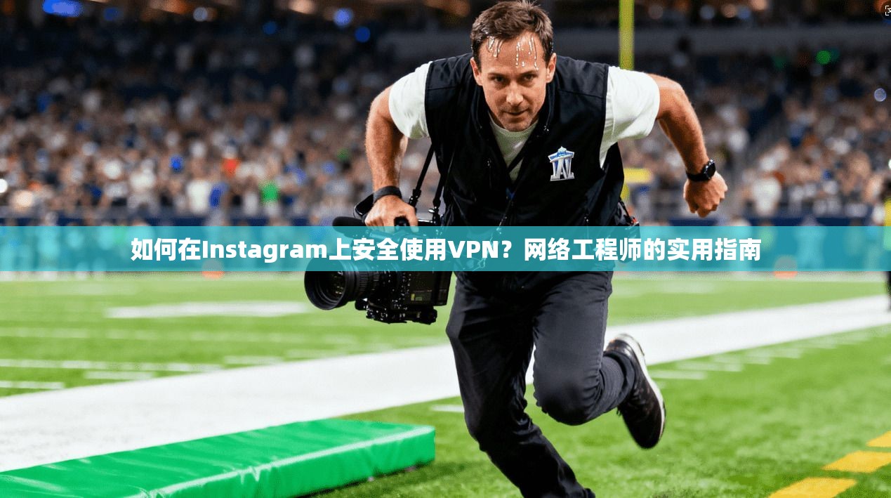 如何在Instagram上安全使用VPN？网络工程师的实用指南  第1张