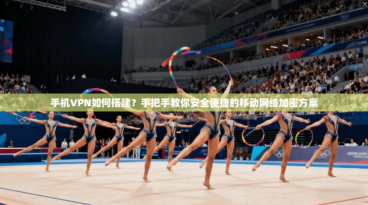 手机VPN如何搭建？手把手教你安全便捷的移动网络加密方案  第1张