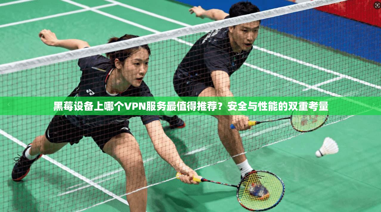 黑莓设备上哪个VPN服务最值得推荐？安全与性能的双重考量  第1张
