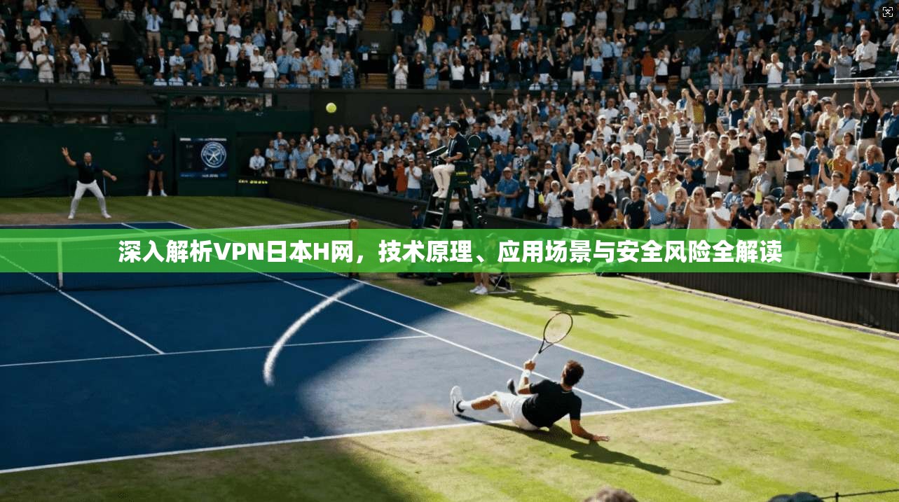 深入解析VPN日本H网，技术原理、应用场景与安全风险全解读  第1张