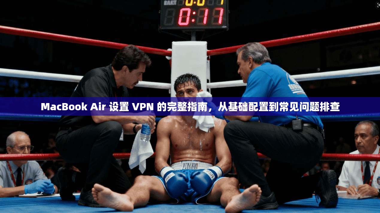 MacBook Air 设置 VPN 的完整指南，从基础配置到常见问题排查  第1张