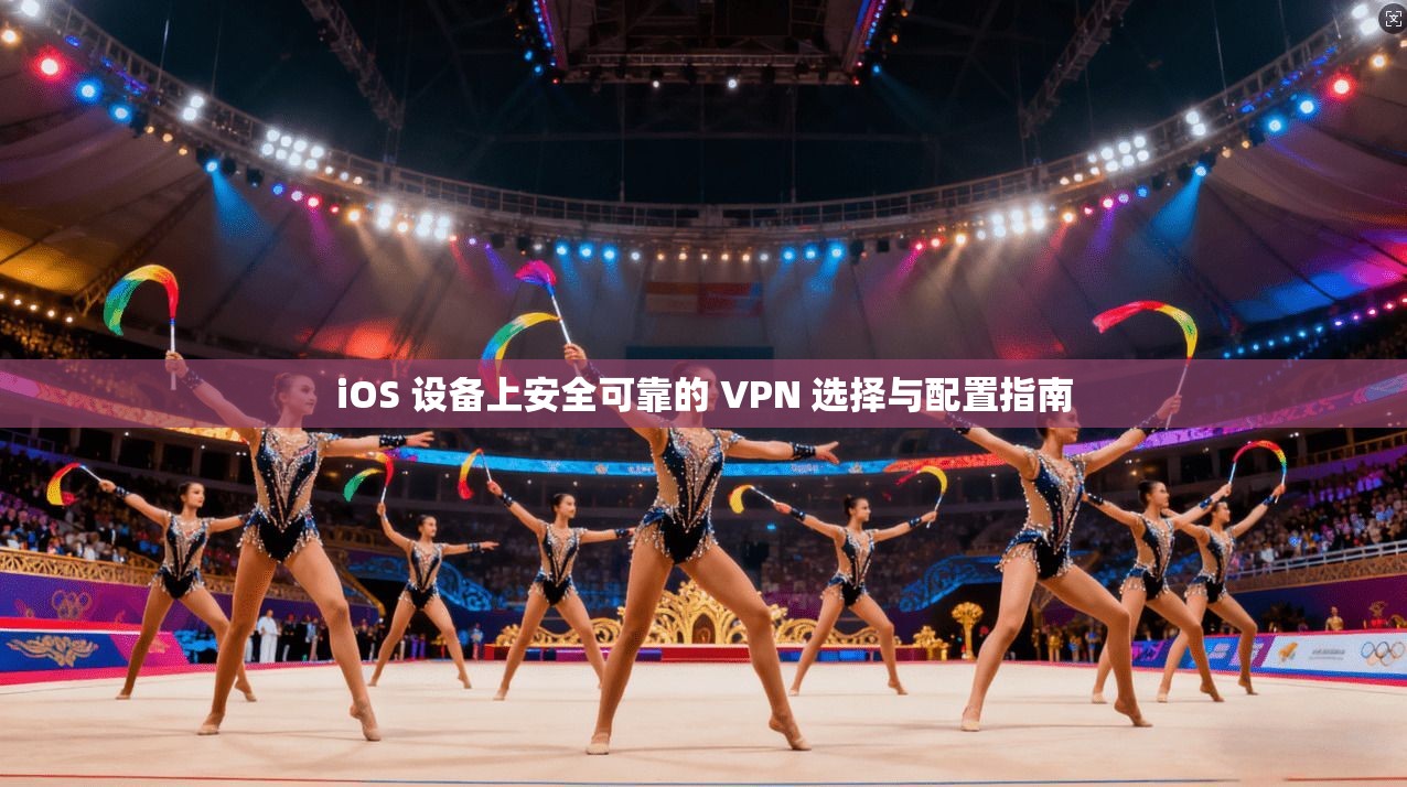 iOS 设备上安全可靠的 VPN 选择与配置指南  第1张