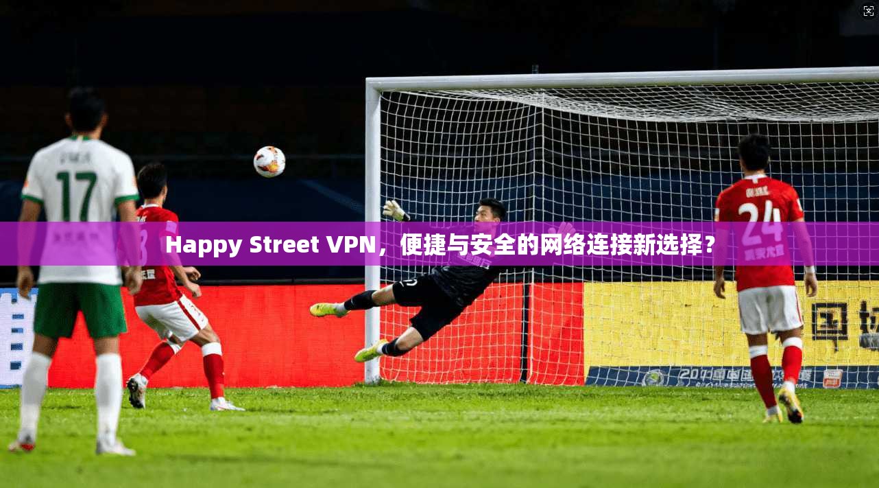 Happy Street VPN，便捷与安全的网络连接新选择？  第1张