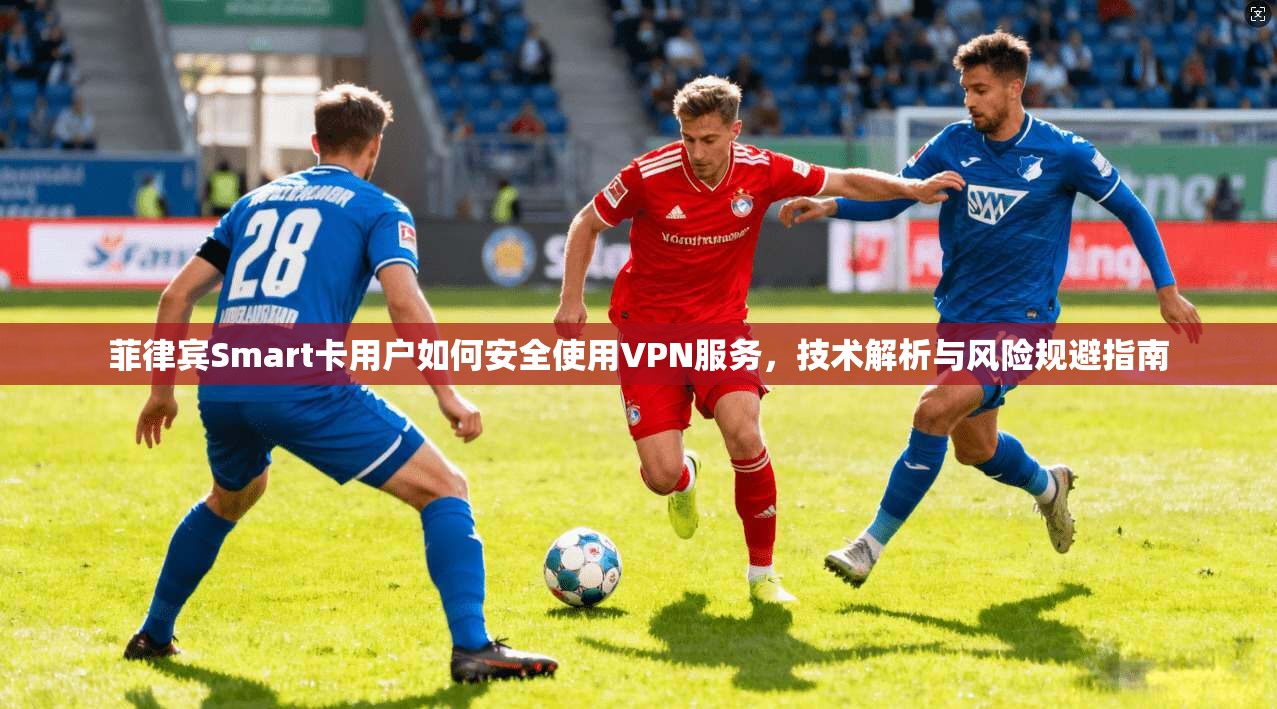 菲律宾Smart卡用户如何安全使用VPN服务，技术解析与风险规避指南  第1张