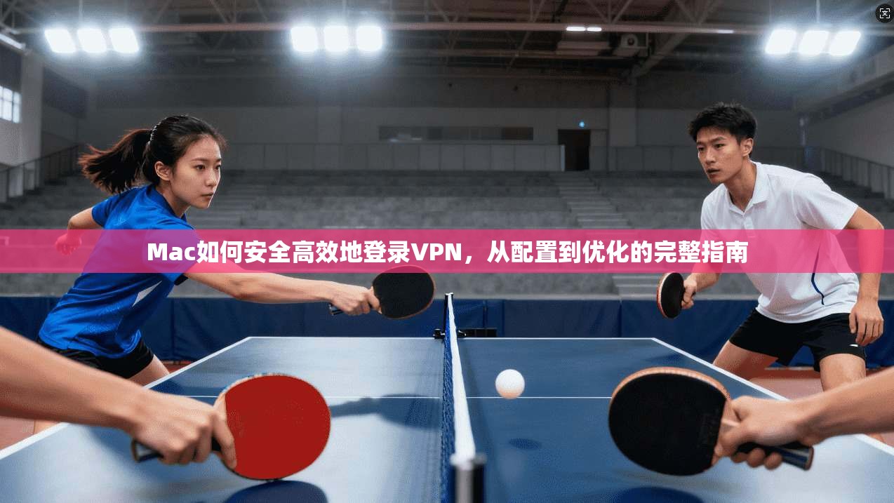 Mac如何安全高效地登录VPN,从配置到优化的完整指南 第1张 Mac如何安全高效地登录VPN,从配置到优化的完整指南 第1张