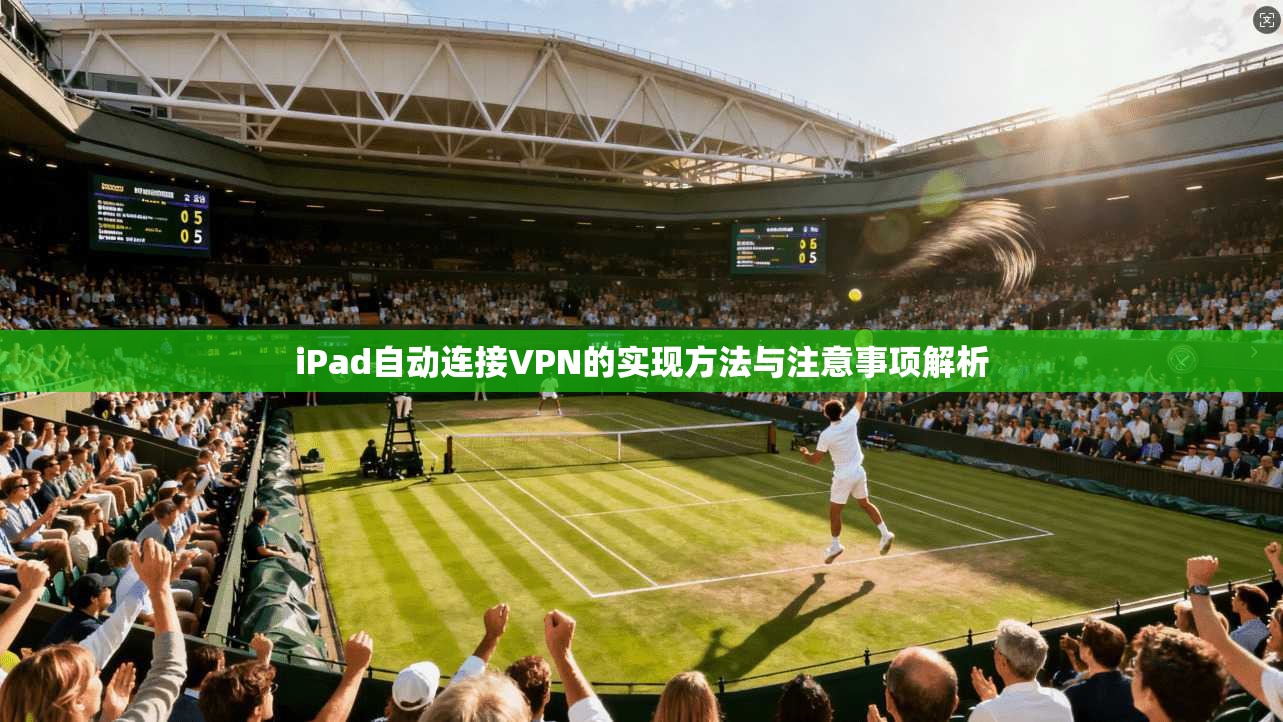 iPad自动连接VPN的实现方法与注意事项解析  第1张