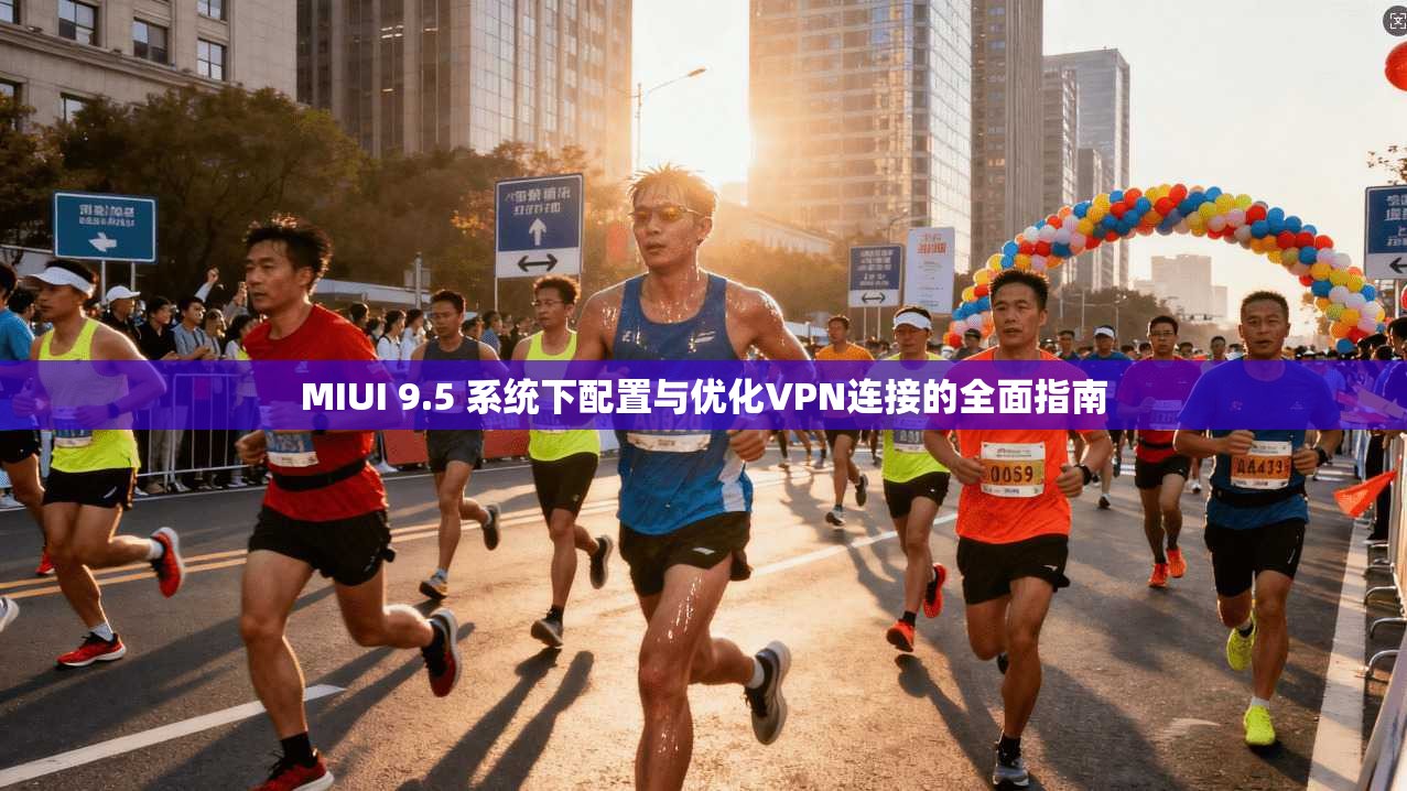 MIUI 9.5 系统下配置与优化VPN连接的全面指南  第1张