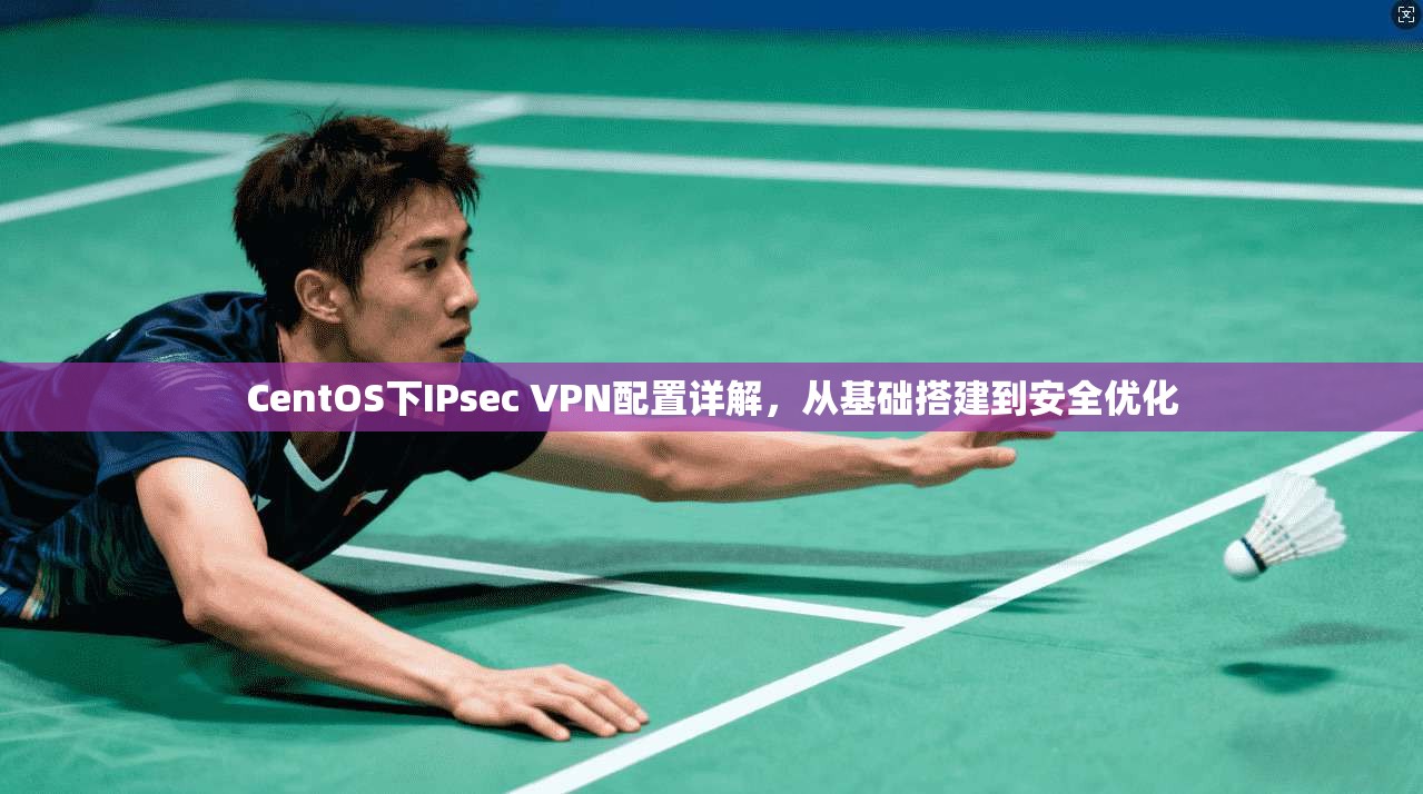 CentOS下IPsec VPN配置详解，从基础搭建到安全优化  第1张