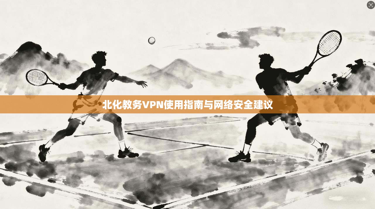 北化教务VPN使用指南与网络安全建议  第1张