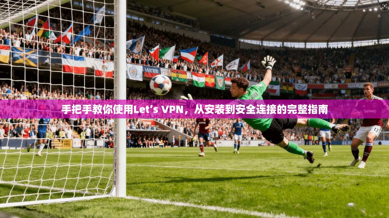 手把手教你使用Let’s VPN，从安装到安全连接的完整指南  第1张