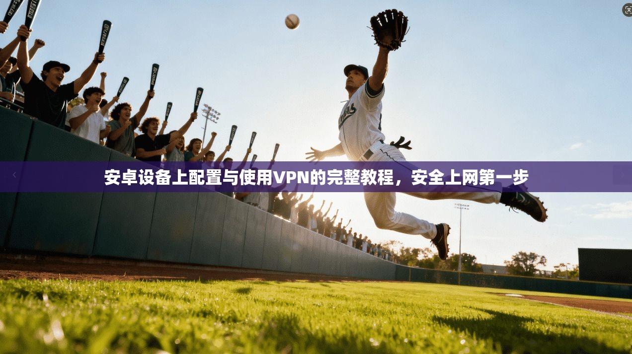安卓设备上配置与使用VPN的完整教程，安全上网第一步  第1张
