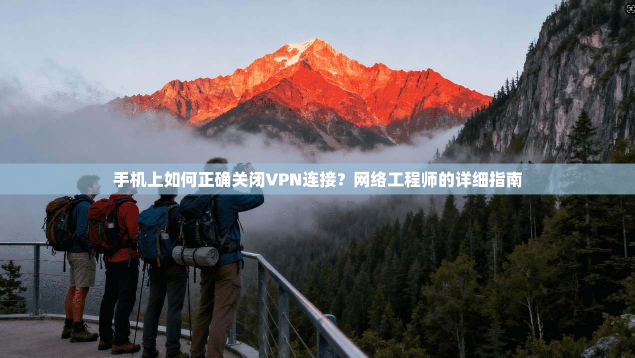 手机上如何正确关闭VPN连接？网络工程师的详细指南  第1张