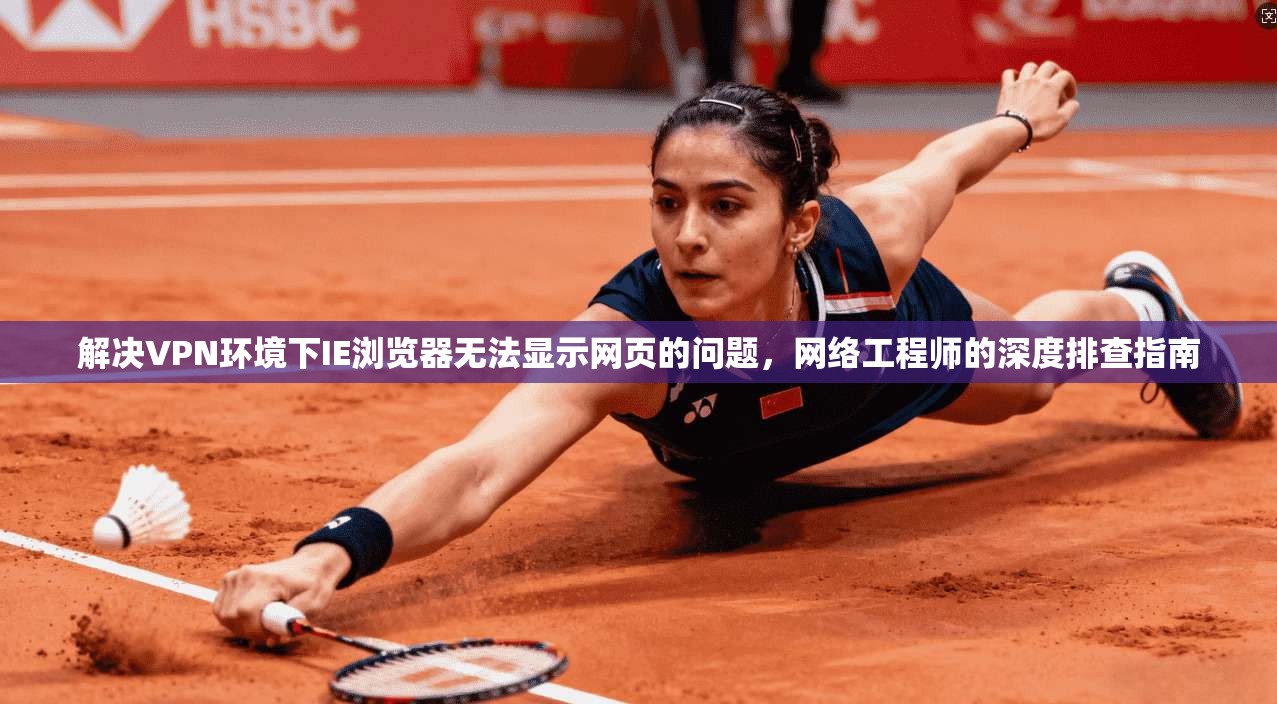 解决VPN环境下IE浏览器无法显示网页的问题，网络工程师的深度排查指南  第1张