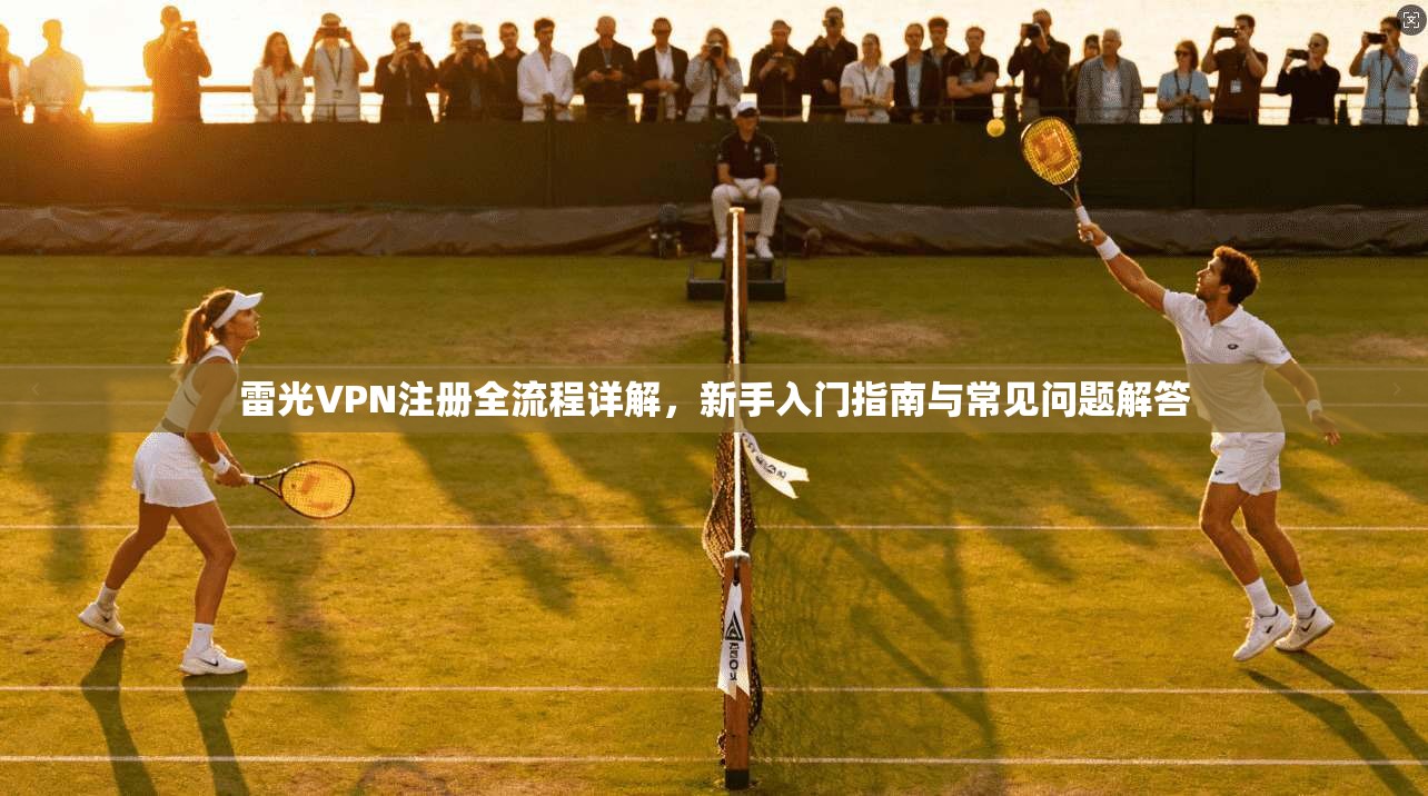 雷光VPN注册全流程详解，新手入门指南与常见问题解答  第1张