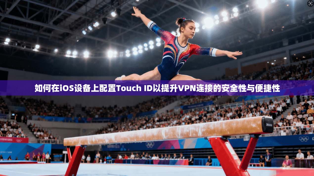 如何在iOS设备上配置Touch ID以提升VPN连接的安全性与便捷性  第1张