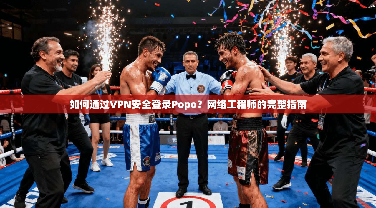 如何通过VPN安全登录Popo？网络工程师的完整指南  第1张