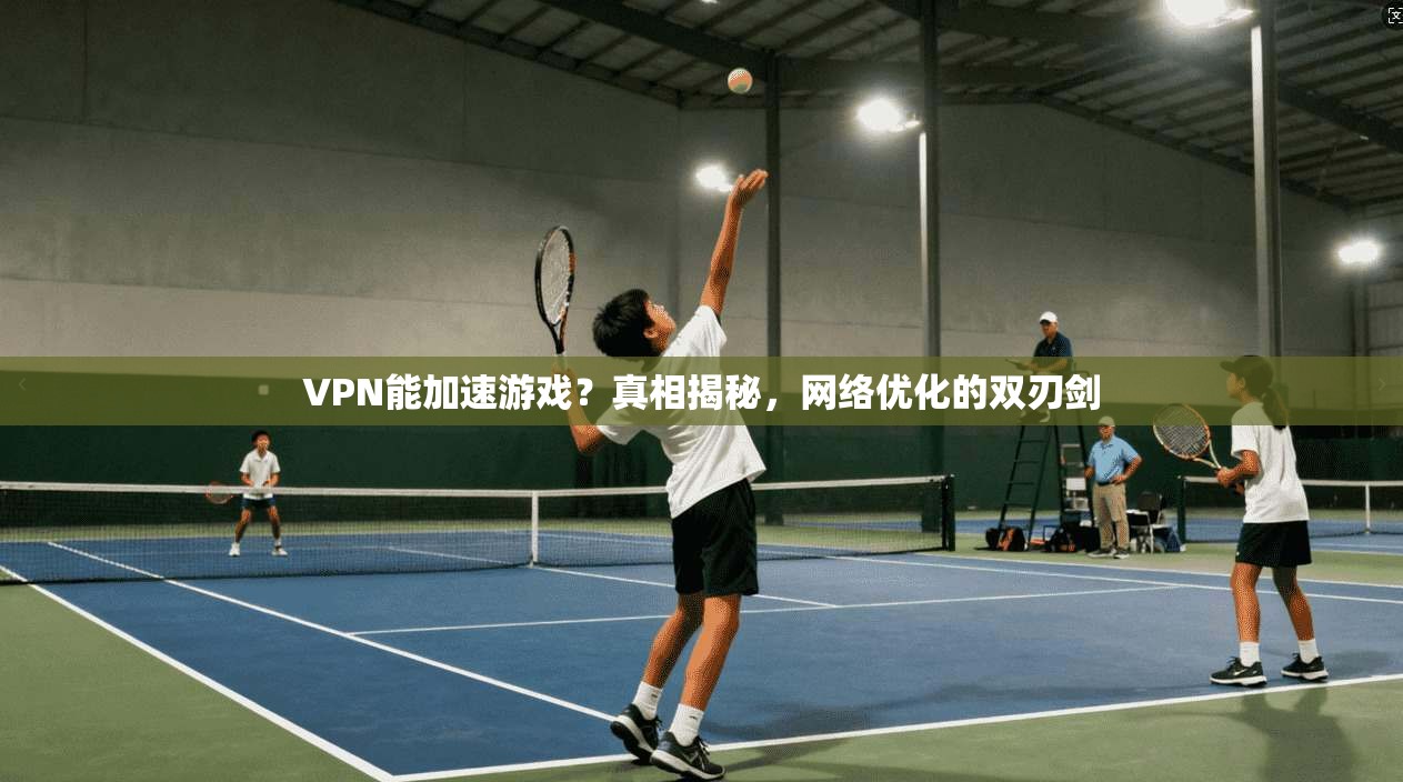 VPN能加速游戏?真相揭秘,网络优化的双刃剑 第1张 VPN能加速游戏?真相揭秘,网络优化的双刃剑 第1张