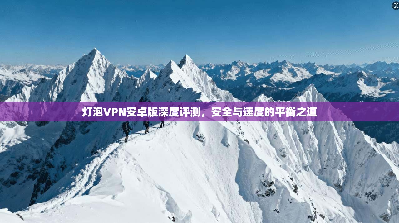 灯泡VPN安卓版深度评测，安全与速度的平衡之道  第1张