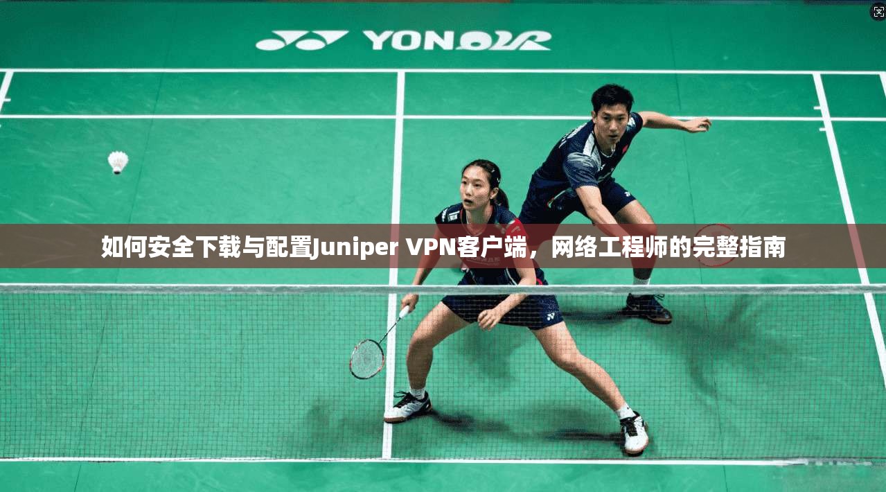 如何安全下载与配置Juniper VPN客户端,网络工程师的完整指南 第1张 如何安全下载与配置Juniper VPN客户端,网络工程师的完整指南 第1张