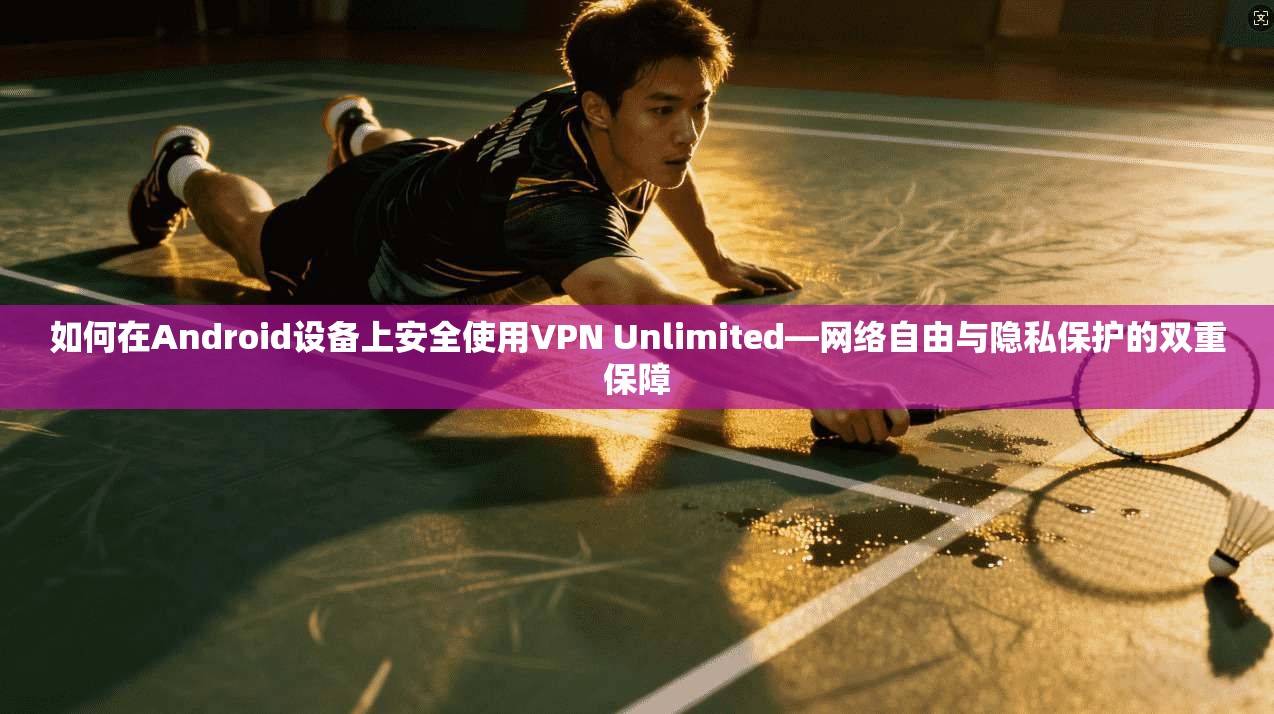 如何在Android设备上安全使用VPN Unlimited—网络自由与隐私保护的双重保障 第1张 如何在Android设备上安全使用VPN Unlimited—网络自由与隐私保护的双重保障 第1张