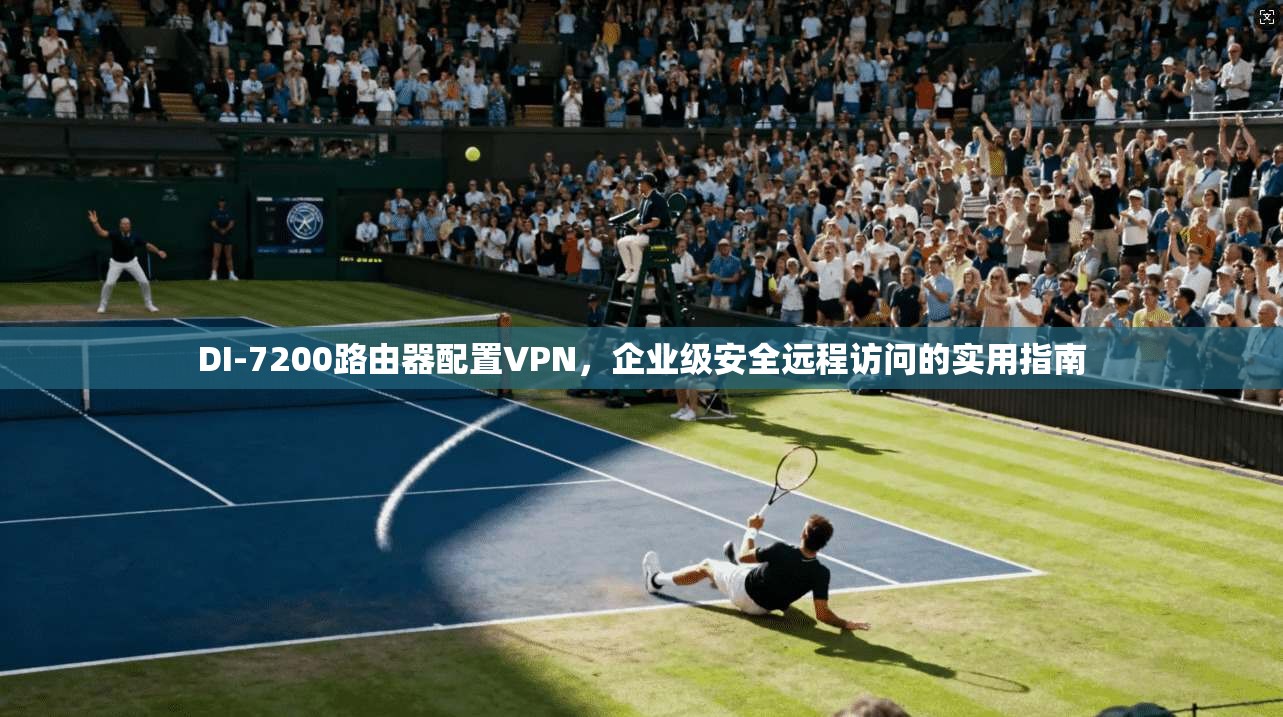 DI-7200路由器配置VPN,企业级安全远程访问的实用指南 第1张 DI-7200路由器配置VPN,企业级安全远程访问的实用指南 第1张