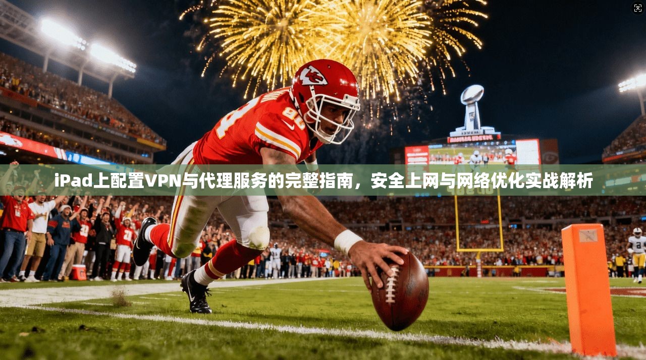 iPad上配置VPN与代理服务的完整指南，安全上网与网络优化实战解析  第1张