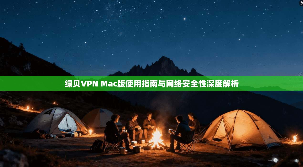 绿贝VPN Mac版使用指南与网络安全性深度解析 第1张 绿贝VPN Mac版使用指南与网络安全性深度解析 第1张