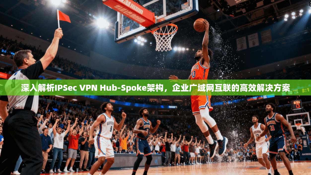 深入解析IPSec VPN Hub-Spoke架构,企业广域网互联的高效解决方案 第1张 深入解析IPSec VPN Hub-Spoke架构,企业广域网互联的高效解决方案 第1张