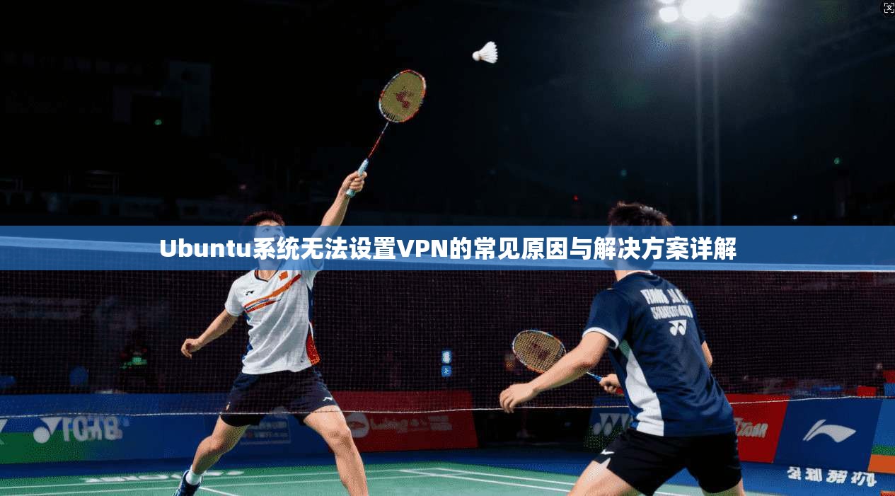 Ubuntu系统无法设置VPN的常见原因与解决方案详解 第1张 Ubuntu系统无法设置VPN的常见原因与解决方案详解 第1张