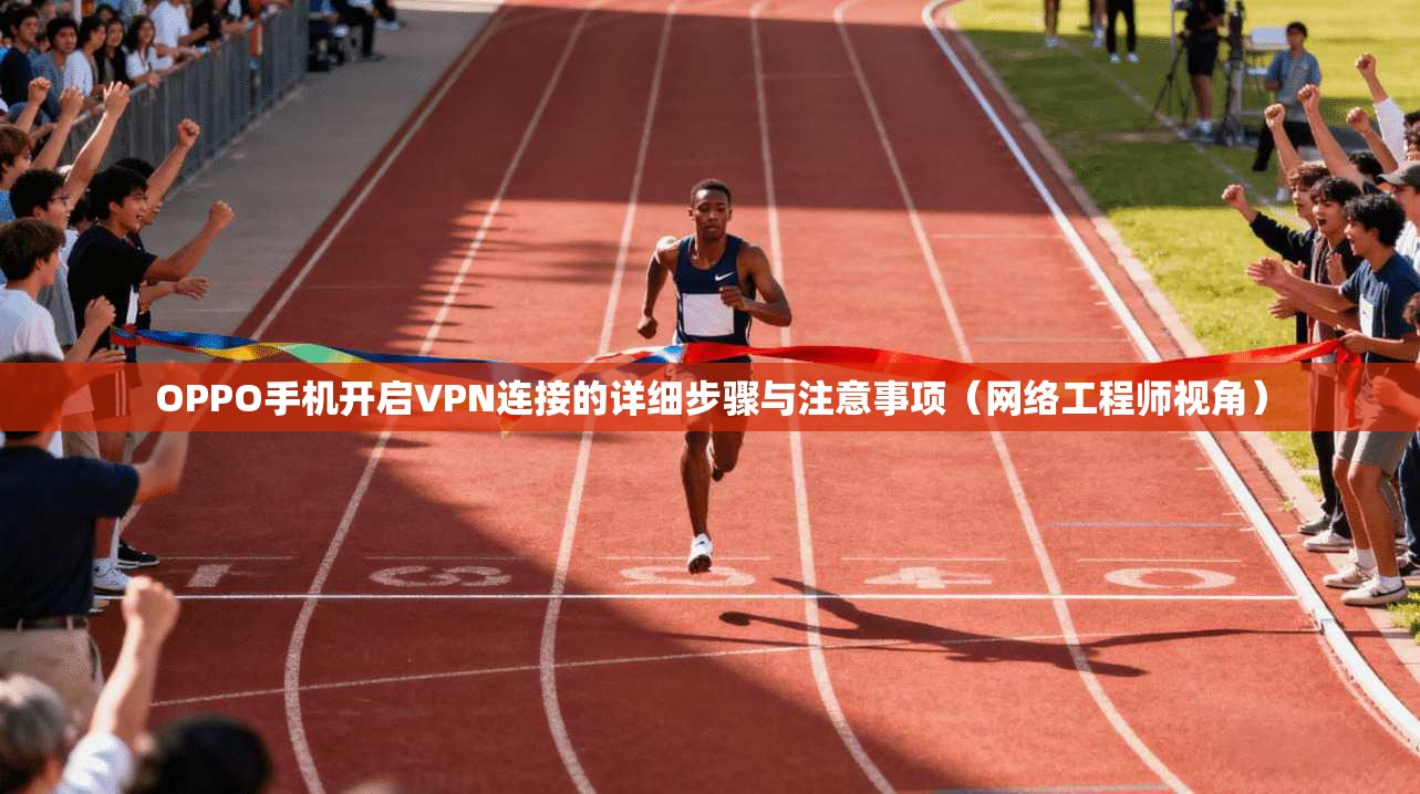 OPPO手机开启VPN连接的详细步骤与注意事项（网络工程师视角）  第1张