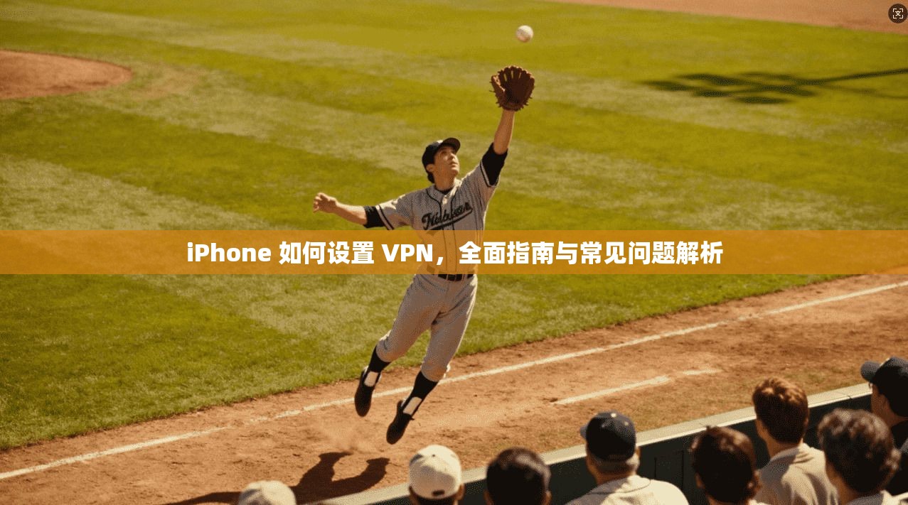 iPhone 如何设置 VPN,全面指南与常见问题解析 第1张 iPhone 如何设置 VPN,全面指南与常见问题解析 第1张
