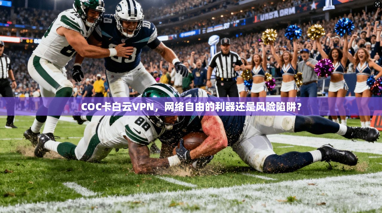 COC卡白云VPN,网络自由的利器还是风险陷阱? 第1张 COC卡白云VPN,网络自由的利器还是风险陷阱? 第1张
