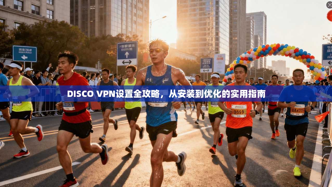 DISCO VPN设置全攻略,从安装到优化的实用指南 第1张 DISCO VPN设置全攻略,从安装到优化的实用指南 第1张