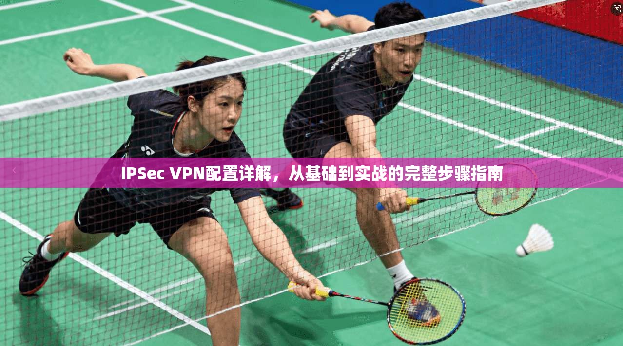 IPSec VPN配置详解,从基础到实战的完整步骤指南 第1张 IPSec VPN配置详解,从基础到实战的完整步骤指南 第1张