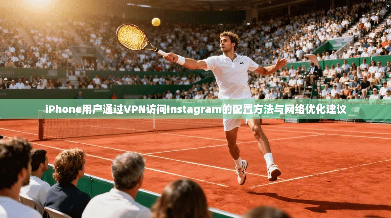iPhone用户通过VPN访问Instagram的配置方法与网络优化建议  第1张