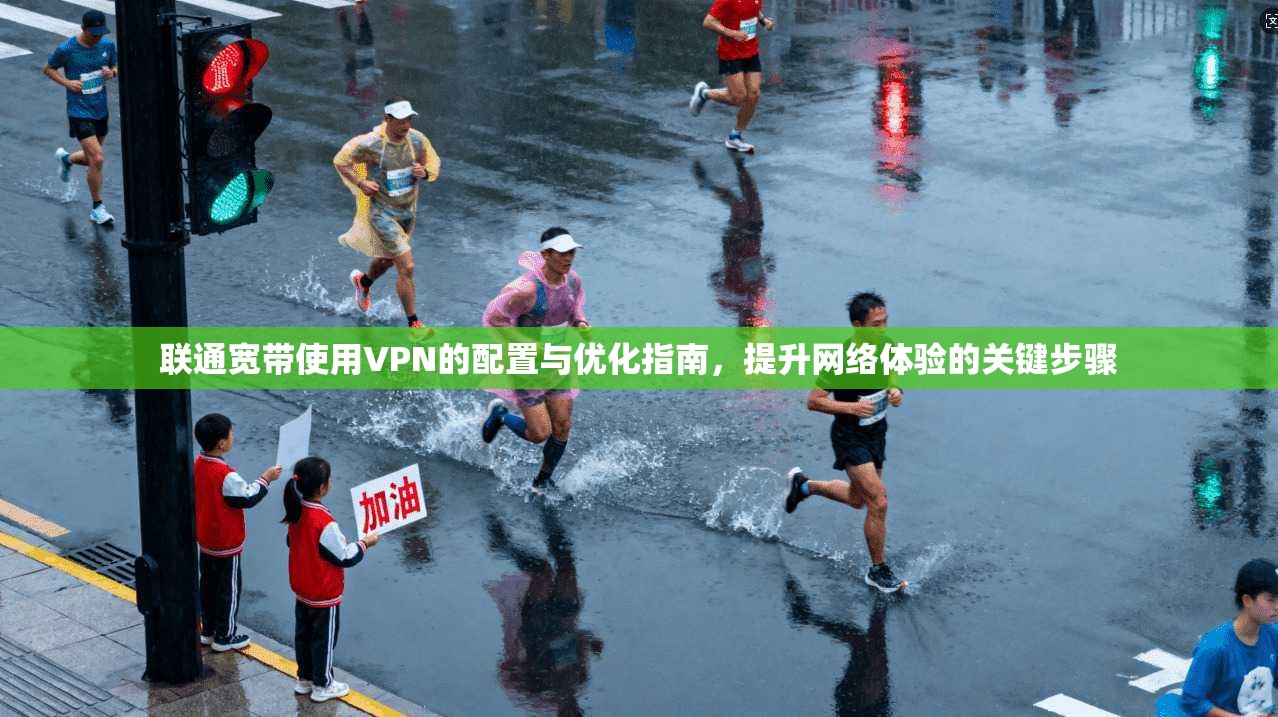 联通宽带使用VPN的配置与优化指南,提升网络体验的关键步骤 第1张 联通宽带使用VPN的配置与优化指南,提升网络体验的关键步骤 第1张