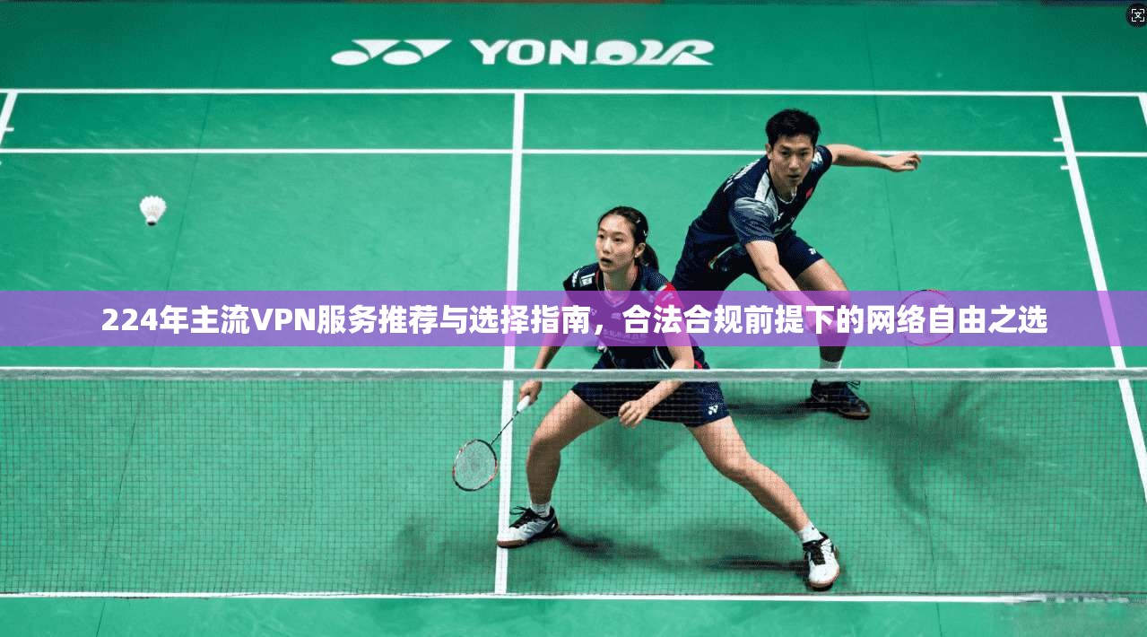 224年主流VPN服务推荐与选择指南，合法合规前提下的网络自由之选  第1张