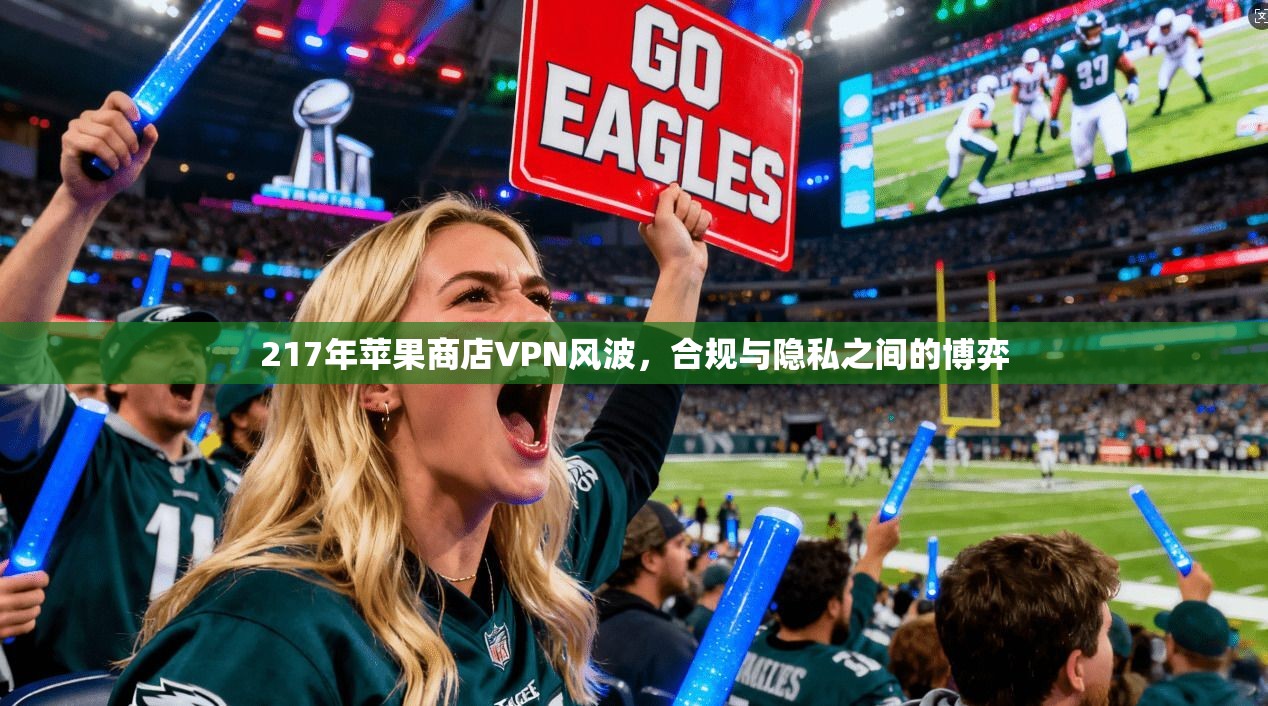 217年苹果商店VPN风波,合规与隐私之间的博弈 第1张 217年苹果商店VPN风波,合规与隐私之间的博弈 第1张
