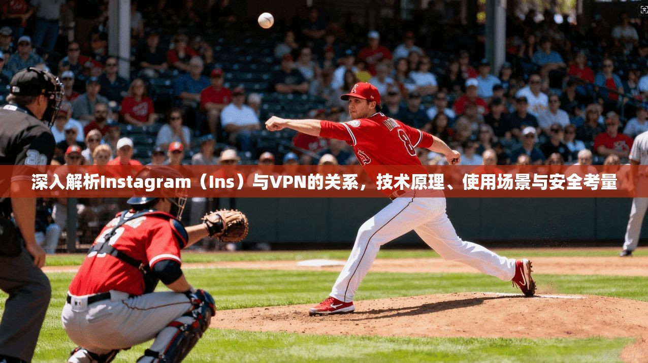 深入解析Instagram（Ins）与VPN的关系，技术原理、使用场景与安全考量  第1张