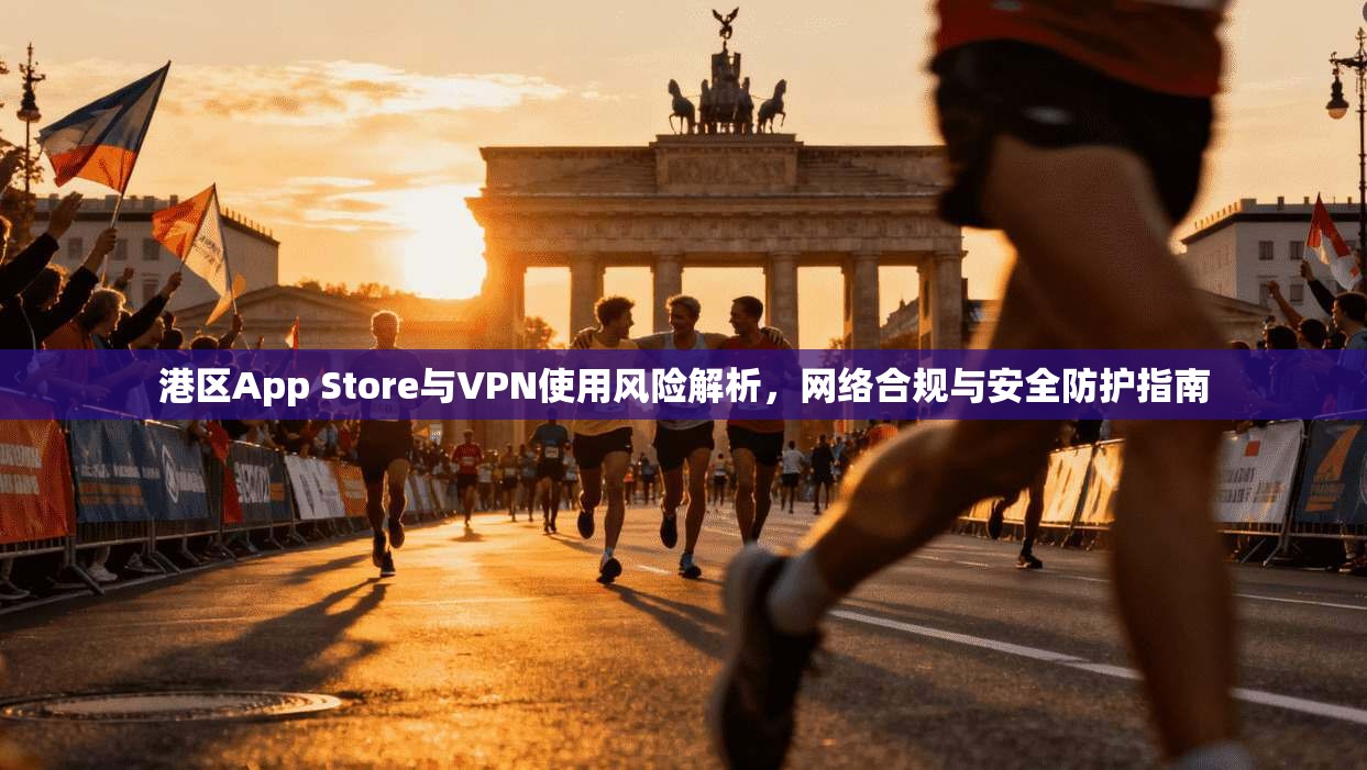 港区App Store与VPN使用风险解析,网络合规与安全防护指南 第1张 港区App Store与VPN使用风险解析,网络合规与安全防护指南 第1张