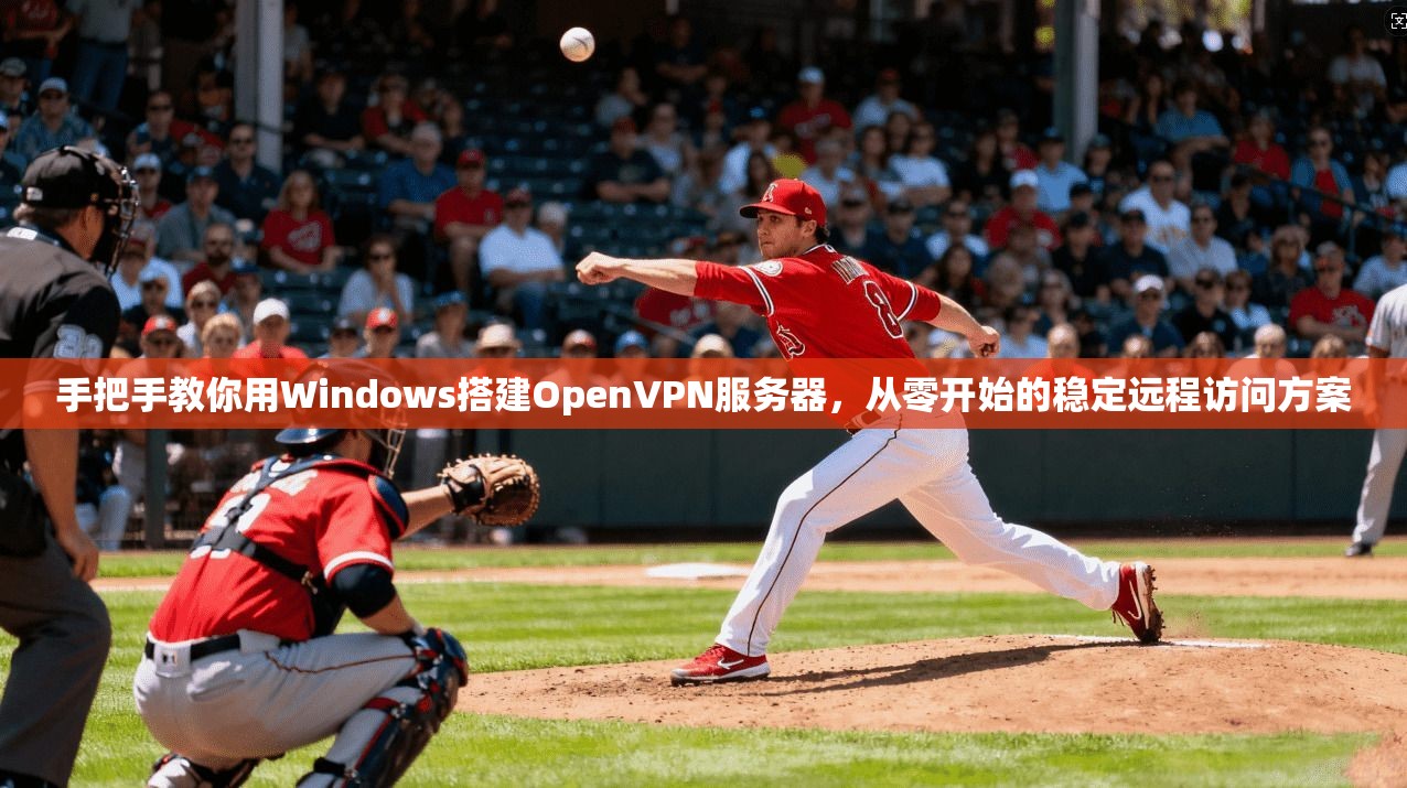 手把手教你用Windows搭建OpenVPN服务器，从零开始的稳定远程访问方案  第1张