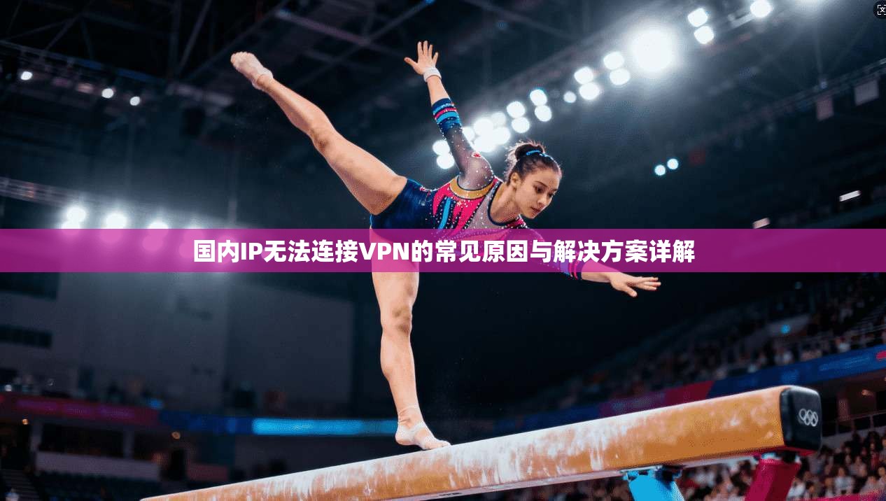 国内IP无法连接VPN的常见原因与解决方案详解 第1张 国内IP无法连接VPN的常见原因与解决方案详解 第1张