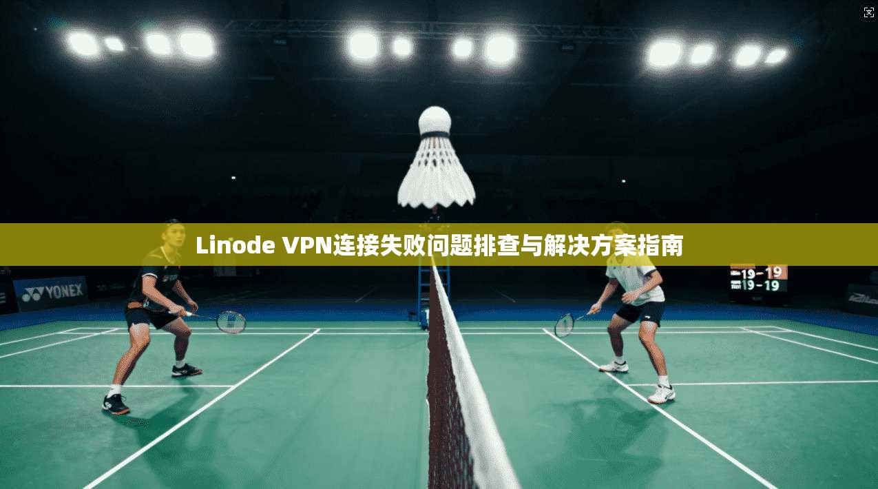 Linode VPN连接失败问题排查与解决方案指南 第1张 Linode VPN连接失败问题排查与解决方案指南 第1张