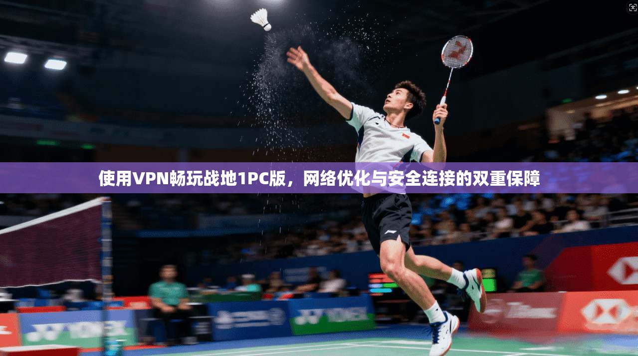使用VPN畅玩战地1PC版，网络优化与安全连接的双重保障  第1张