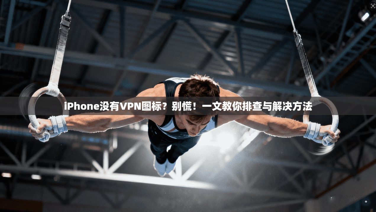 iPhone没有VPN图标？别慌！一文教你排查与解决方法  第1张